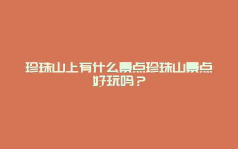 珍珠山上有什么景点珍珠山景点好玩吗？