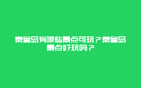 秦皇岛有哪些景点可玩？秦皇岛景点好玩吗？