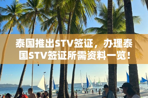 泰国推出STV签证，办理泰国STV签证所需资料一览！