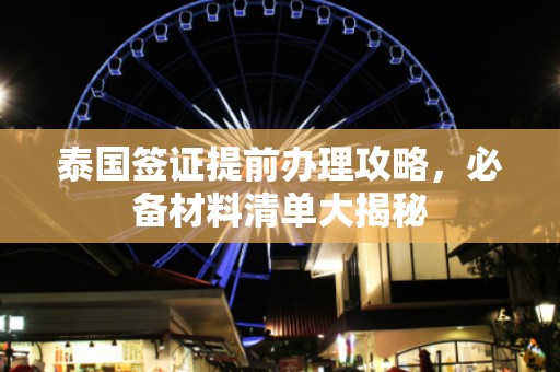 泰国签证提前办理攻略，必备材料清单大揭秘