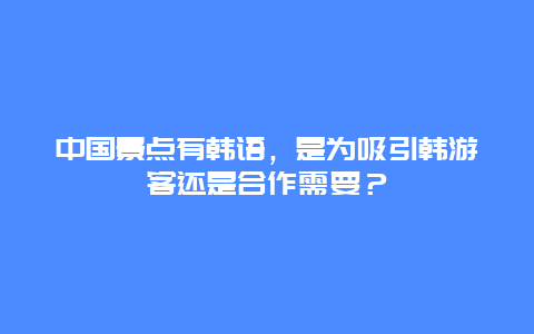 中国景点有韩语，是为吸引韩游客还是合作需要？
