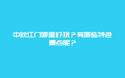 中秋江门哪里好玩？有哪些特色景点呢？