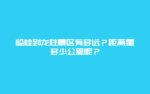 临桂到龙胜景区有多远？距离是多少公里呢？