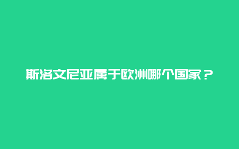 斯洛文尼亚属于欧洲哪个国家？