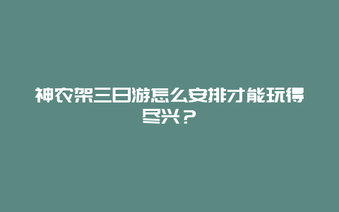 神农架三日游怎么安排才能玩得尽兴？