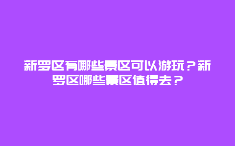 新罗区有哪些景区可以游玩？新罗区哪些景区值得去？