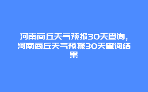 河南商丘天气预报30天查询，河南商丘天气预报30天查询结果