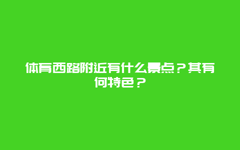 体育西路附近有什么景点？其有何特色？