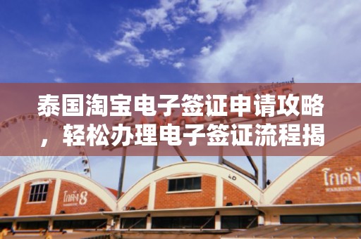 泰国淘宝电子签证申请攻略，轻松办理电子签证流程揭秘