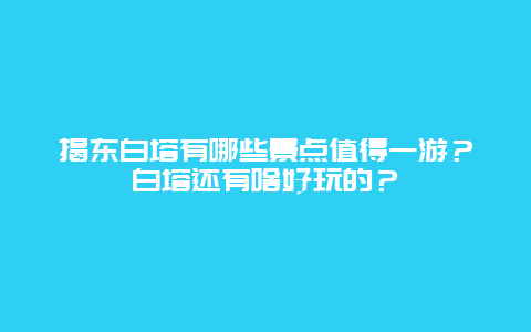 揭东白塔有哪些景点值得一游？白塔还有啥好玩的？