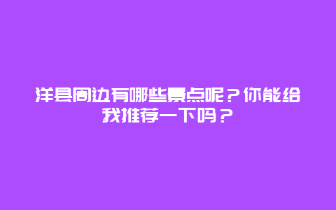 洋县周边有哪些景点呢？你能给我推荐一下吗？