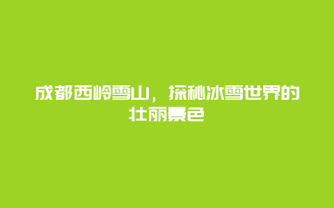 成都西岭雪山，探秘冰雪世界的壮丽景色