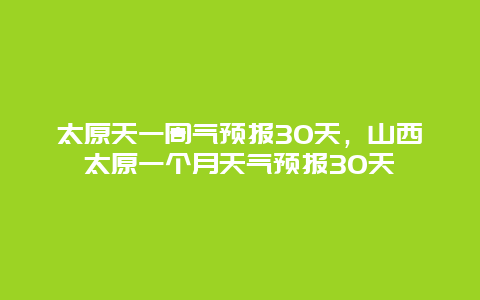太原天一周气预报30天，山西太原一个月天气预报30天