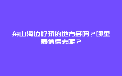 舟山海边好玩的地方多吗？哪里最值得去呢？