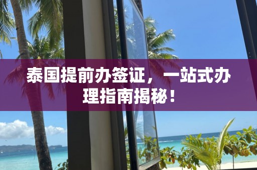 泰国提前办签证，一站式办理指南揭秘！
