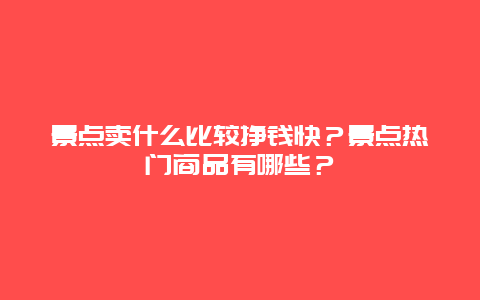 景点卖什么比较挣钱快？景点热门商品有哪些？