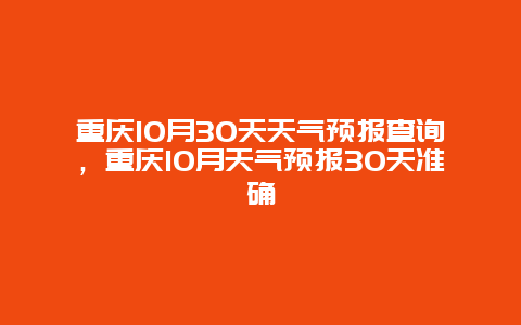 重庆10月30天天气预报查询，重庆10月天气预报30天准确