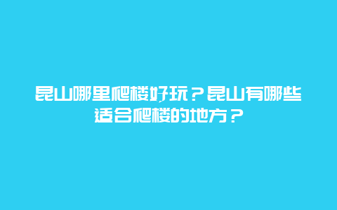 昆山哪里爬楼好玩？昆山有哪些适合爬楼的地方？