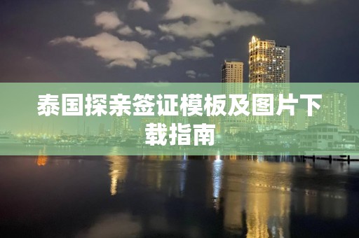 泰国探亲签证模板及图片下载指南
