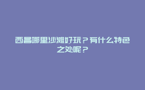 西昌哪里沙滩好玩？有什么特色之处呢？