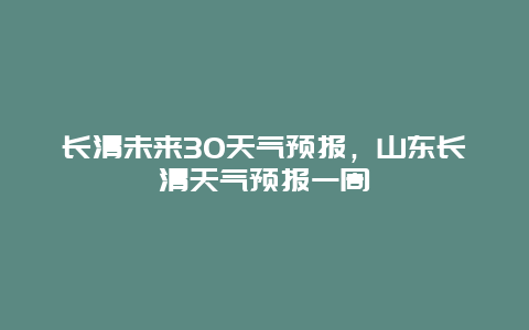 长清未来30天气预报，山东长清天气预报一周