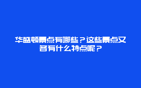 华盛顿景点有哪些？这些景点又各有什么特点呢？