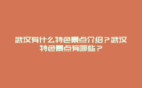 武汉有什么特色景点介绍？武汉特色景点有哪些？