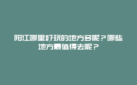 阳江哪里好玩的地方多呢？哪些地方最值得去呢？