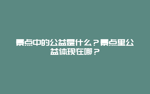 景点中的公益是什么？景点里公益体现在哪？