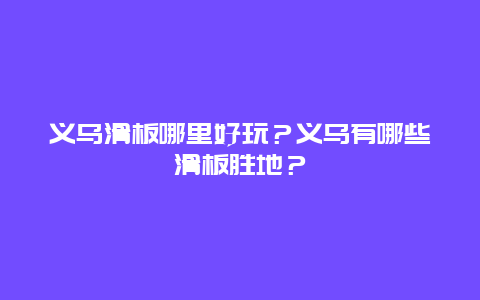 义乌滑板哪里好玩？义乌有哪些滑板胜地？