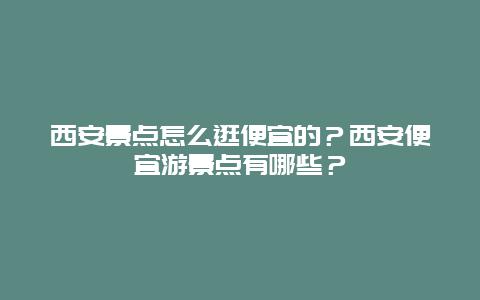 西安景点怎么逛便宜的？西安便宜游景点有哪些？