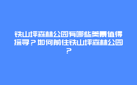 铁山坪森林公园有哪些美景值得探寻？如何前往铁山坪森林公园？