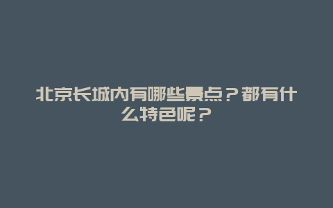 北京长城内有哪些景点？都有什么特色呢？