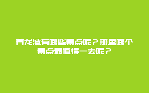 青龙潭有哪些景点呢？那里哪个景点最值得一去呢？