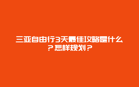 三亚自由行3天最佳攻略是什么？怎样规划？