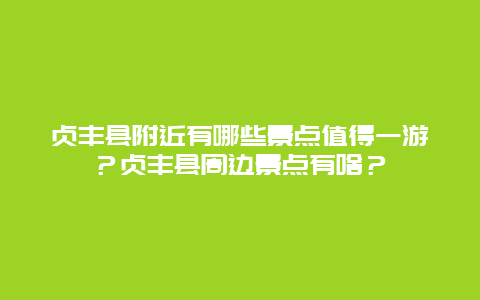 贞丰县附近有哪些景点值得一游？贞丰县周边景点有啥？