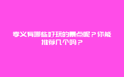 孝义有哪些好玩的景点呢？你能推荐几个吗？