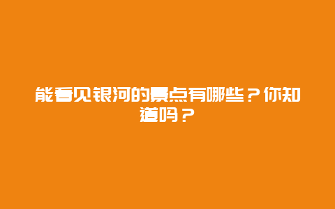能看见银河的景点有哪些？你知道吗？