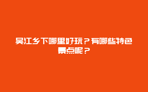 吴江乡下哪里好玩？有哪些特色景点呢？
