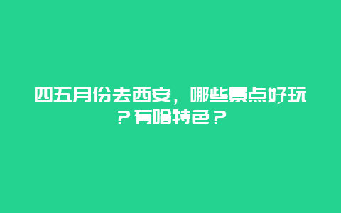 四五月份去西安，哪些景点好玩？有啥特色？