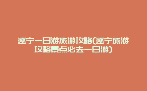 遂宁一日游旅游攻略(遂宁旅游攻略景点必去一日游)