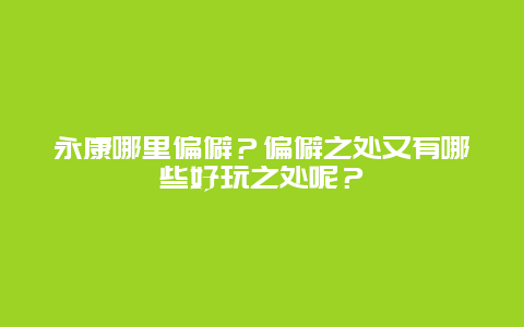 永康哪里偏僻？偏僻之处又有哪些好玩之处呢？