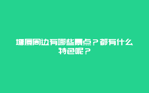 塘厦周边有哪些景点？都有什么特色呢？