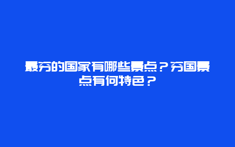 最穷的国家有哪些景点？穷国景点有何特色？