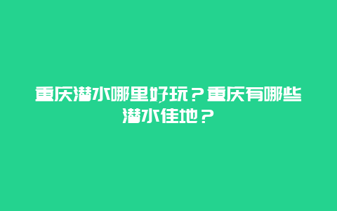 重庆潜水哪里好玩？重庆有哪些潜水佳地？