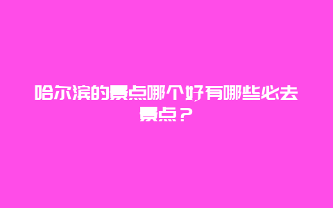哈尔滨的景点哪个好有哪些必去景点？