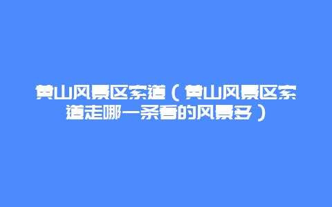 黄山风景区索道（黄山风景区索道走哪一条看的风景多）