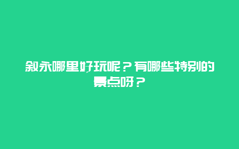 叙永哪里好玩呢？有哪些特别的景点呀？