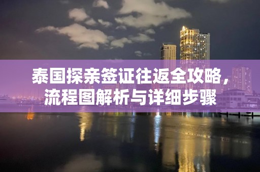 泰国探亲签证往返全攻略，流程图解析与详细步骤