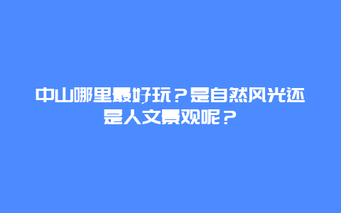中山哪里最好玩？是自然风光还是人文景观呢？